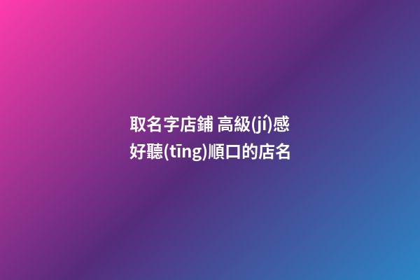 取名字店鋪 高級(jí)感好聽(tīng)順口的店名-第1張-店鋪起名-玄機(jī)派